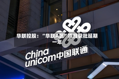华联控股：“华联A区	”项目获批延期一年-第1张图片