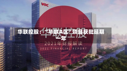 华联控股：“华联A区	”项目获批延期一年-第3张图片