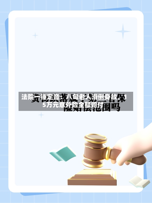 法院一锤定音：八旬老人滑倒身故，15万元意外险全额赔付-第2张图片