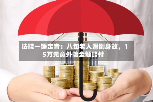 法院一锤定音：八旬老人滑倒身故	，15万元意外险全额赔付-第3张图片