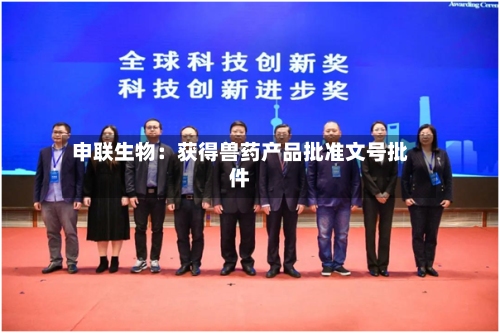 申联生物：获得兽药产品批准文号批件-第1张图片