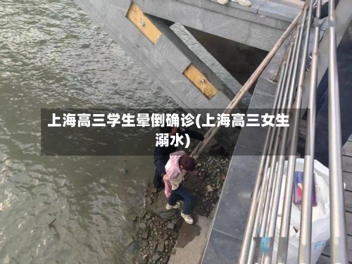 上海高三学生晕倒确诊(上海高三女生溺水)-第3张图片