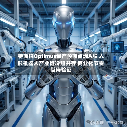 特斯拉Optimus量产预期点燃A股 人形机器人产业链冷热并存 商业化节奏尚待验证-第2张图片