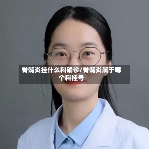 脊髓炎挂什么科确诊/脊髓炎属于哪个科挂号
