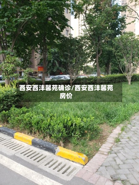 西安西沣馨苑确诊/西安西沣馨苑房价