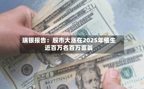 瑞银报告：股市大涨在2025年催生近百万名百万富翁-第2张图片