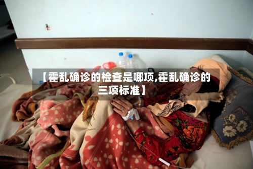 【霍乱确诊的检查是哪项,霍乱确诊的三项标准】