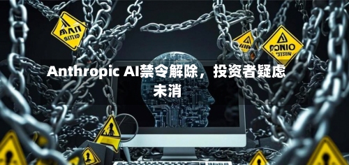 Anthropic AI禁令解除，投资者疑虑未消-第2张图片