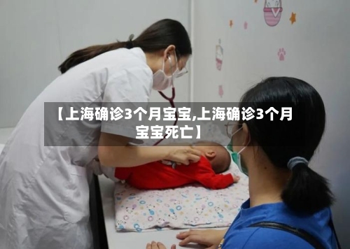 【上海确诊3个月宝宝,上海确诊3个月宝宝死亡】-第3张图片