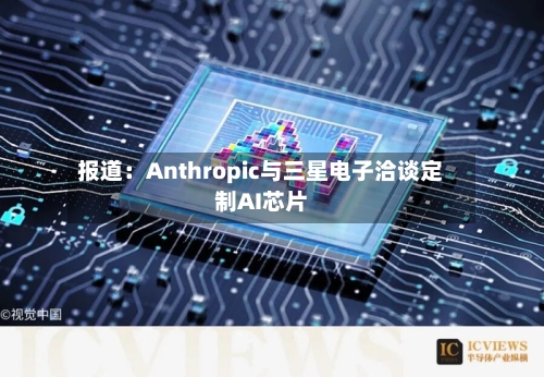 报道：Anthropic与三星电子洽谈定制AI芯片-第2张图片