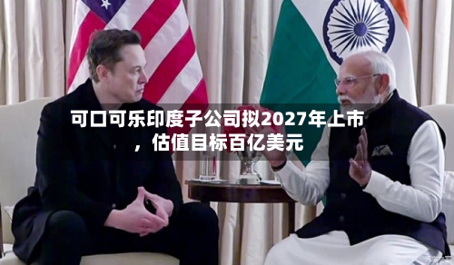 可口可乐印度子公司拟2027年上市，估值目标百亿美元-第2张图片
