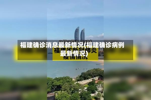 福建确诊消息最新情况(福建确诊病例最新情况)-第2张图片