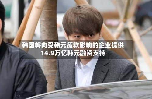 韩国将向受韩元疲软影响的企业提供14.9万亿韩元融资支持