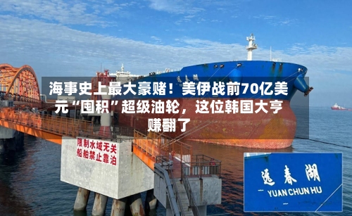 海事史上最大豪赌！美伊战前70亿美元“囤积	”超级油轮	，这位韩国大亨赚翻了-第1张图片