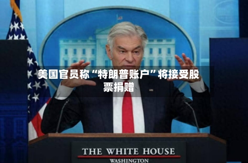 美国官员称“特朗普账户”将接受股票捐赠-第2张图片