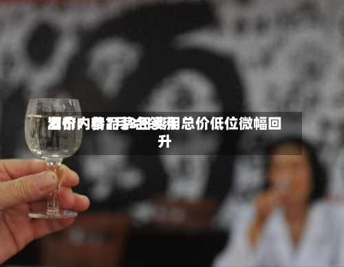 酒价内参7月3日费用发布：精品茅台领涨 总价低位微幅回升
