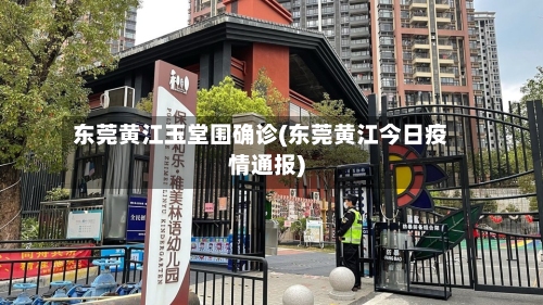 东莞黄江玉堂围确诊(东莞黄江今日疫情通报)