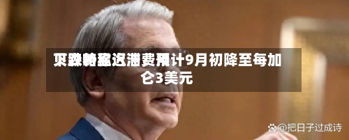 贝森特称汽油费用下跌略显迟滞	，预计9月初降至每加仑3美元-第2张图片