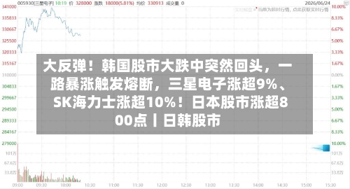 大反弹！韩国股市大跌中突然回头，一路暴涨触发熔断	，三星电子涨超9%、SK海力士涨超10%！日本股市涨超800点丨日韩股市-第2张图片