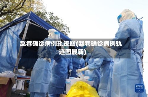 赵巷确诊病例轨迹图(赵巷确诊病例轨迹图最新)