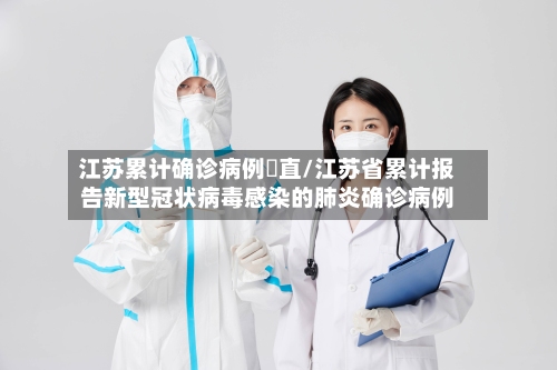 江苏累计确诊病例甪直/江苏省累计报告新型冠状病毒感染的肺炎确诊病例-第3张图片