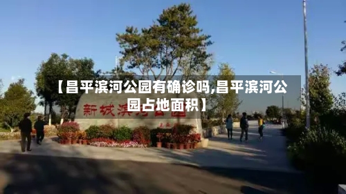 【昌平滨河公园有确诊吗,昌平滨河公园占地面积】