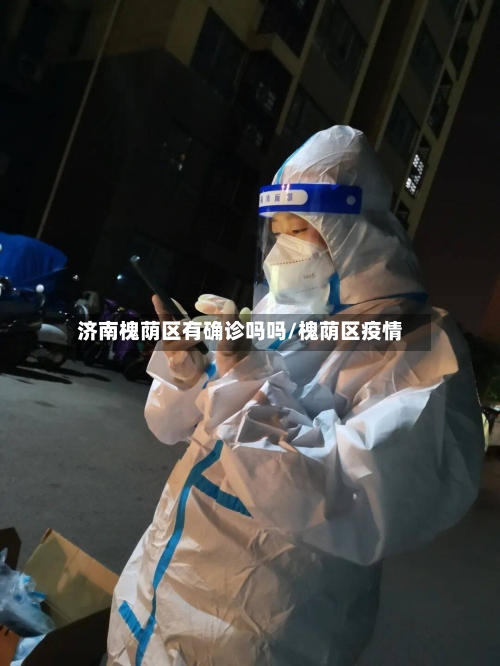 济南槐荫区有确诊吗吗/槐荫区疫情