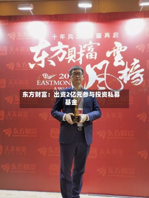 东方财富：出资2亿元参与投资私募基金-第3张图片