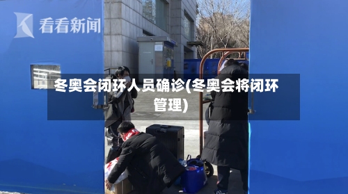 冬奥会闭环人员确诊(冬奥会将闭环管理)