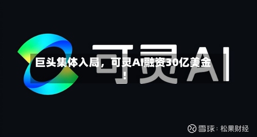 巨头集体入局	，可灵AI融资30亿美金！-第1张图片