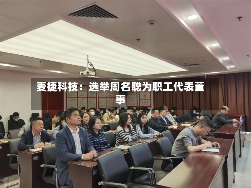 麦捷科技：选举周名聪为职工代表董事-第2张图片
