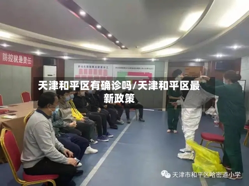 天津和平区有确诊吗/天津和平区最新政策