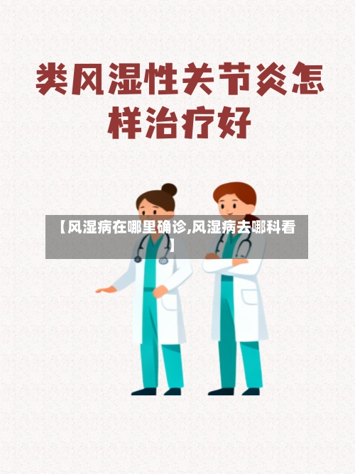 【风湿病在哪里确诊,风湿病去哪科看】-第2张图片