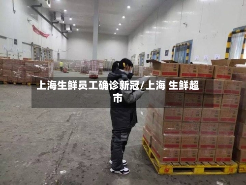 上海生鲜员工确诊新冠/上海 生鲜超市