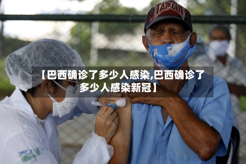【巴西确诊了多少人感染,巴西确诊了多少人感染新冠】-第2张图片