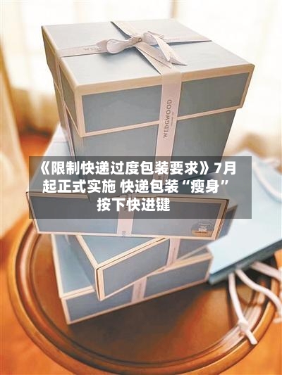 《限制快递过度包装要求》7月起正式实施 快递包装“瘦身”按下快进键-第2张图片
