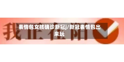 表情包女孩确诊新冠j/新冠表情包出来玩