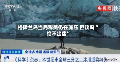格陵兰岛当局称美仍在施压 但该岛“绝不出售”-第2张图片