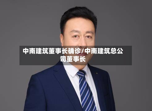 中南建筑董事长确诊/中南建筑总公司董事长-第2张图片