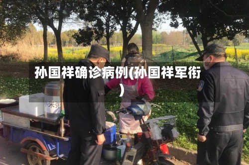 孙国祥确诊病例(孙国祥军衔)-第3张图片