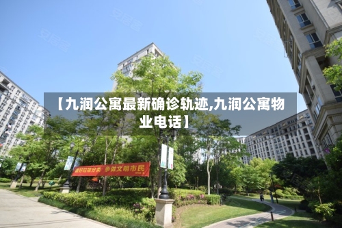【九润公寓最新确诊轨迹,九润公寓物业电话】