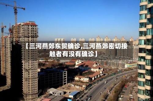 【三河燕郊东贸确诊,三河燕郊密切接触者有没有确诊】-第3张图片
