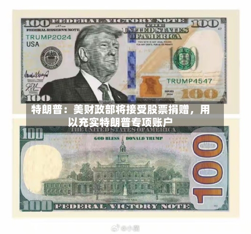 特朗普：美财政部将接受股票捐赠	，用以充实特朗普专项账户-第3张图片