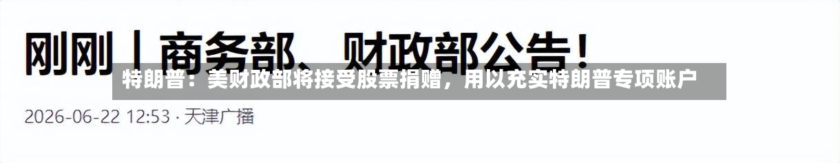 特朗普：美财政部将接受股票捐赠，用以充实特朗普专项账户