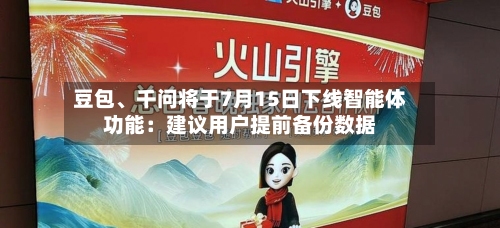 豆包、千问将于7月15日下线智能体功能：建议用户提前备份数据-第3张图片
