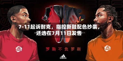 7-11起诉耐克，指控新鞋配色抄袭，还选在7月11日发售