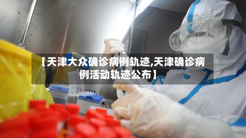 【天津大众确诊病例轨迹,天津确诊病例活动轨迹公布】-第2张图片