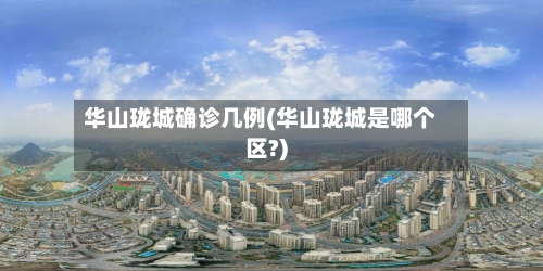 华山珑城确诊几例(华山珑城是哪个区?)