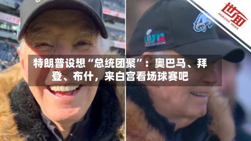 特朗普设想“总统团聚”：奥巴马	、拜登、布什，来白宫看场球赛吧-第2张图片