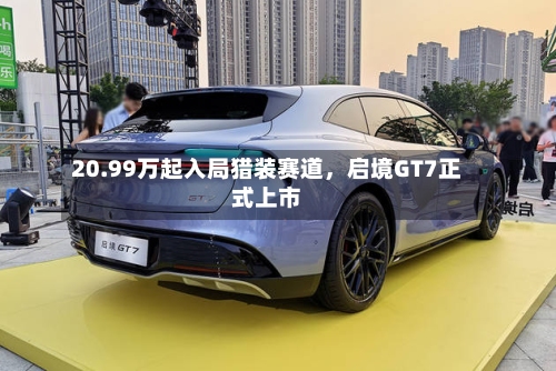 20.99万起入局猎装赛道，启境GT7正式上市-第2张图片